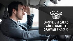 Comprou veículo seminovo sem consultar Gravame